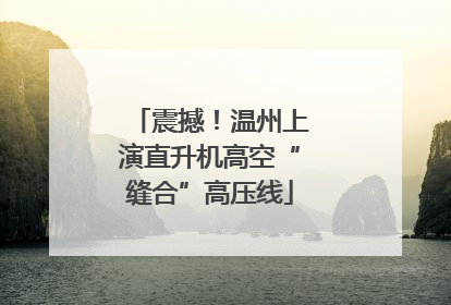 震撼！温州上演直升机高空“缝合”高压线