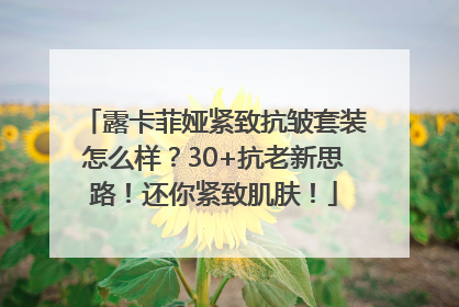 露卡菲娅紧致抗皱套装怎么样？30+抗老新思路！还你紧致肌肤！