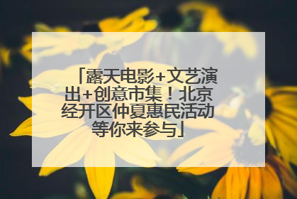 露天电影+文艺演出+创意市集！北京经开区仲夏惠民活动等你来参与
