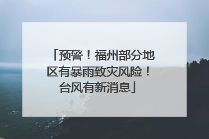 预警！福州部分地区有暴雨致灾风险！台风有新消息