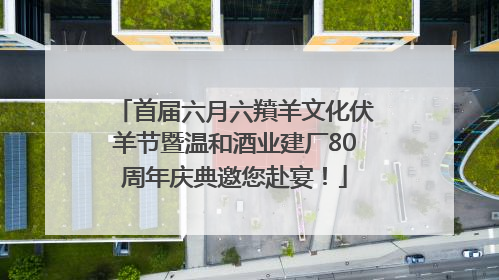 首届六月六羵羊文化伏羊节暨温和酒业建厂80周年庆典邀您赴宴！