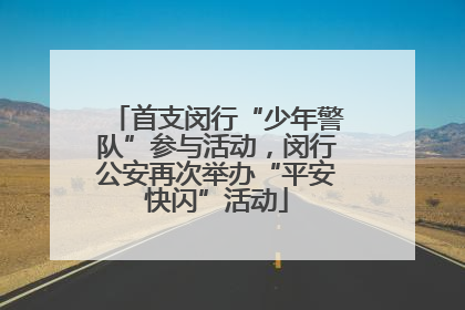 首支闵行“少年警队”参与活动，闵行公安再次举办“平安快闪”活动