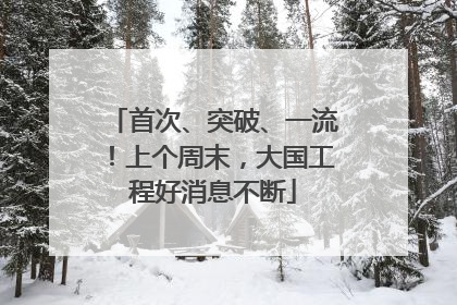 首次、突破、一流！上个周末，大国工程好消息不断