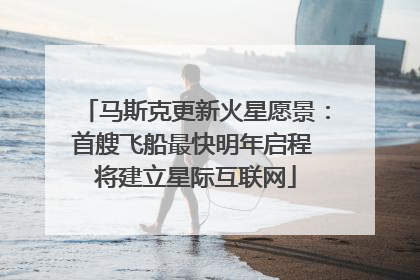 马斯克更新火星愿景：首艘飞船最快明年启程 将建立星际互联网