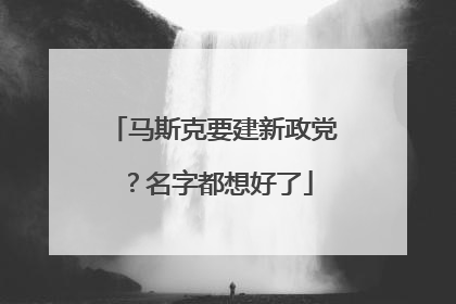 马斯克要建新政党？名字都想好了