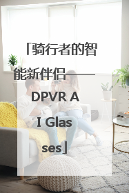 骑行者的智能新伴侣——DPVR AI Glasses
