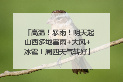 高温！暴雨！明天起山西多地雷雨+大风+冰雹！周四天气转好