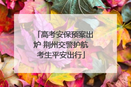 高考安保预案出炉 荆州交警护航考生平安出行
