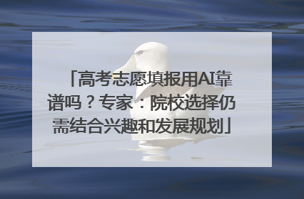 高考志愿填报用AI靠谱吗？专家：院校选择仍需结合兴趣和发展规划