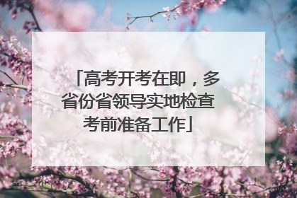 高考开考在即，多省份省领导实地检查考前准备工作
