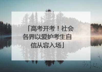高考开考！社会各界以爱护考生自信从容入场