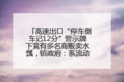 高速出口“停车倒车记12分”警示牌下竟有多名商贩卖水瓢，镇政府：系流动摊位，已多次劝离