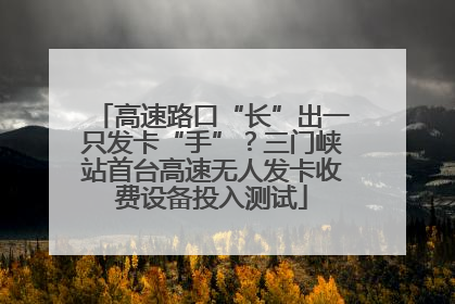 高速路口“长”出一只发卡“手”？三门峡站首台高速无人发卡收费设备投入测试