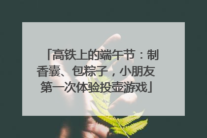 高铁上的端午节：制香囊、包粽子，小朋友第一次体验投壶游戏