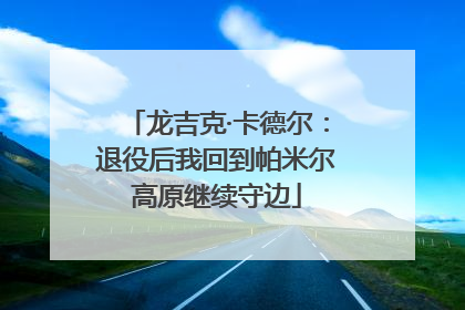 龙吉克·卡德尔：退役后我回到帕米尔高原继续守边
