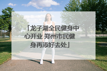 龙子湖全民健身中心开业 郑州市民健身再添好去处