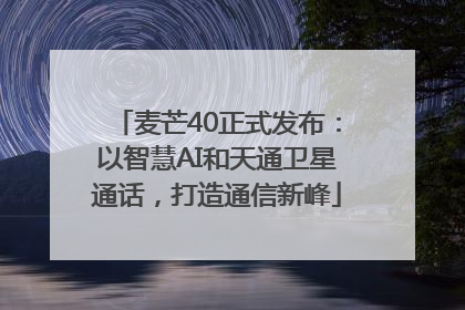 麦芒40正式发布：以智慧AI和天通卫星通话，打造通信新峰