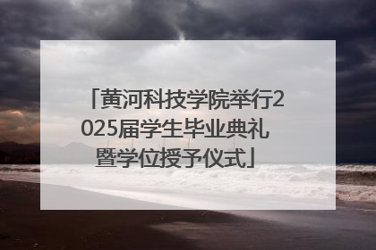 黄河科技学院举行2025届学生毕业典礼暨学位授予仪式