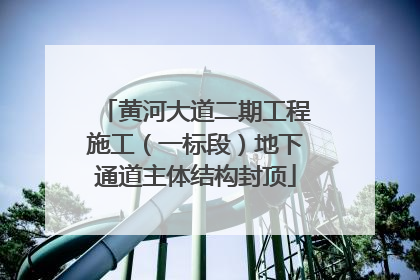黄河大道二期工程施工（一标段）地下通道主体结构封顶