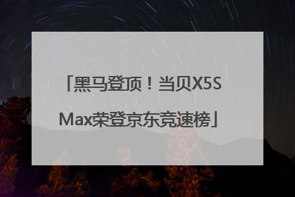 黑马登顶！当贝X5S Max荣登京东竞速榜
