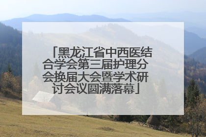 黑龙江省中西医结合学会第三届护理分会换届大会暨学术研讨会议圆满落幕