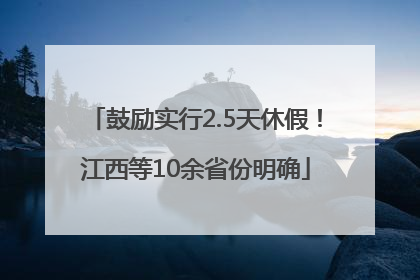 鼓励实行2.5天休假！江西等10余省份明确