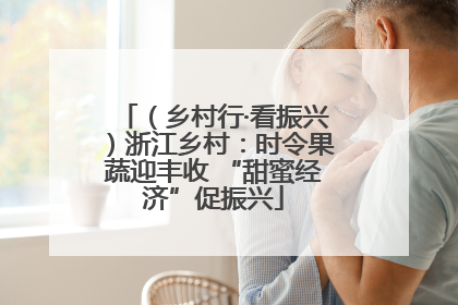 （乡村行·看振兴）浙江乡村：时令果蔬迎丰收 “甜蜜经济”促振兴