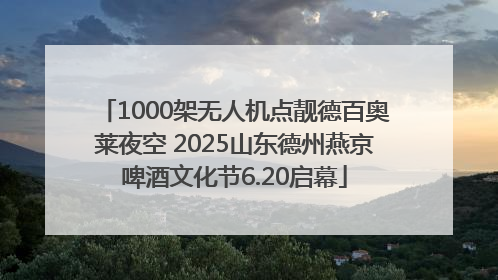 1000架无人机点靓德百奥莱夜空 2025山东德州燕京啤酒文化节6.20启幕