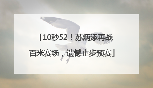 10秒52！苏炳添再战百米赛场，遗憾止步预赛