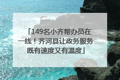 149名小齐帮办员在一线！齐河县让政务服务既有速度又有温度