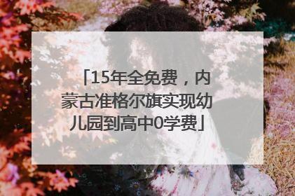 15年全免费，内蒙古准格尔旗实现幼儿园到高中0学费