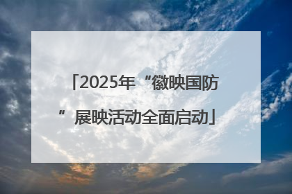 2025年“徽映国防”展映活动全面启动