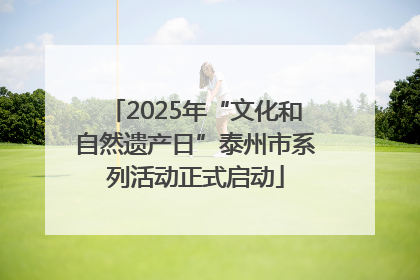2025年“文化和自然遗产日”泰州市系列活动正式启动