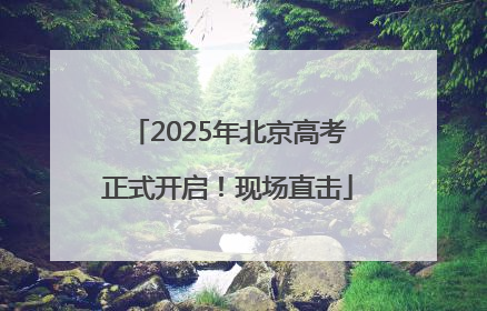 2025年北京高考正式开启！现场直击