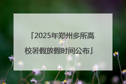 2025年郑州多所高校暑假放假时间公布