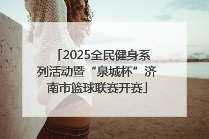 2025全民健身系列活动暨“泉城杯”济南市篮球联赛开赛