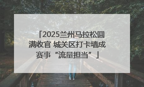 2025兰州马拉松圆满收官 城关区打卡墙成赛事“流量担当”