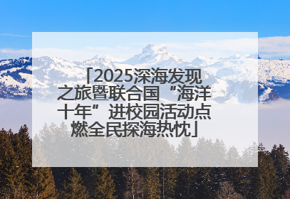 2025深海发现之旅暨联合国“海洋十年”进校园活动点燃全民探海热忱
