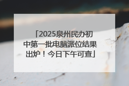 2025泉州民办初中第一批电脑派位结果出炉！今日下午可查