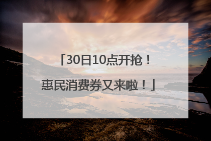 30日10点开抢！惠民消费券又来啦！