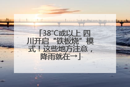 38℃或以上 四川开启“铁板烧”模式！这些地方注意，降雨就在→