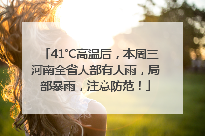 41℃高温后，本周三河南全省大部有大雨，局部暴雨，注意防范！