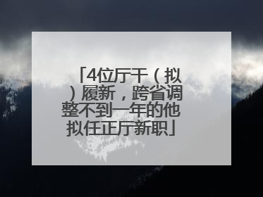 4位厅干（拟）履新，跨省调整不到一年的他拟任正厅新职