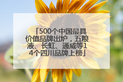500个中国最具价值品牌出炉，五粮液、长虹、通威等14个四川品牌上榜