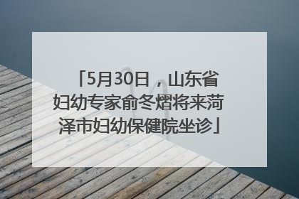 5月30日，山东省妇幼专家俞冬熠将来菏泽市妇幼保健院坐诊