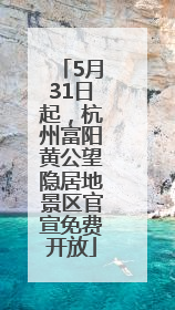 5月31日起，杭州富阳黄公望隐居地景区官宣免费开放