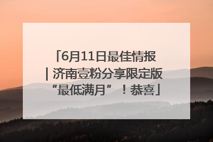 6月11日最佳情报｜济南壹粉分享限定版“最低满月”！恭喜