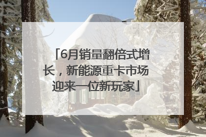 6月销量翻倍式增长，新能源重卡市场迎来一位新玩家