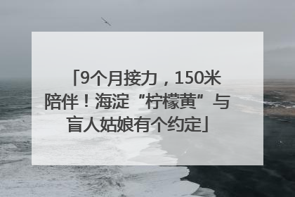 9个月接力，150米陪伴！海淀“柠檬黄”与盲人姑娘有个约定