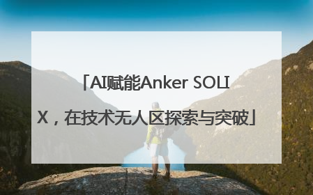 AI赋能Anker SOLIX，在技术无人区探索与突破